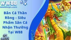 Bắn Cá Thần Rồng - Siêu Phẩm Săn Cá Nhận Thưởng Tại W88