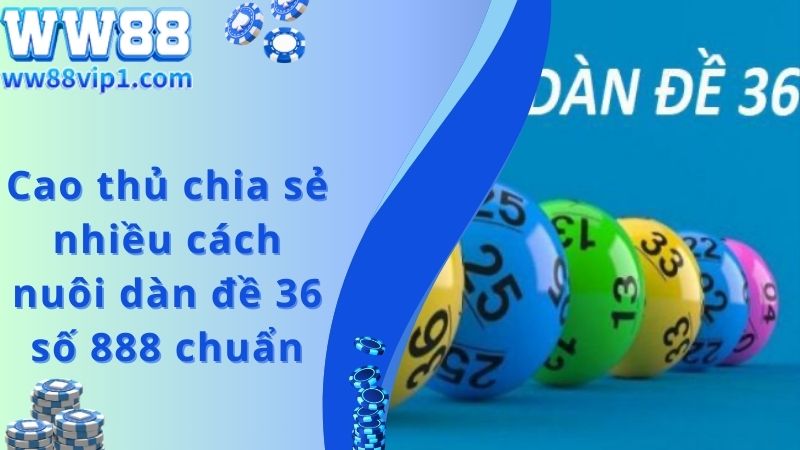 Cao thủ chia sẻ nhiều cách nuôi dàn đề 36 số 888 chuẩn