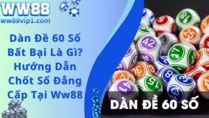 Dàn Đề 60 Số Bất Bại Là Gì? Hướng Dẫn Chốt Số Đẳng Cấp Tại Ww88