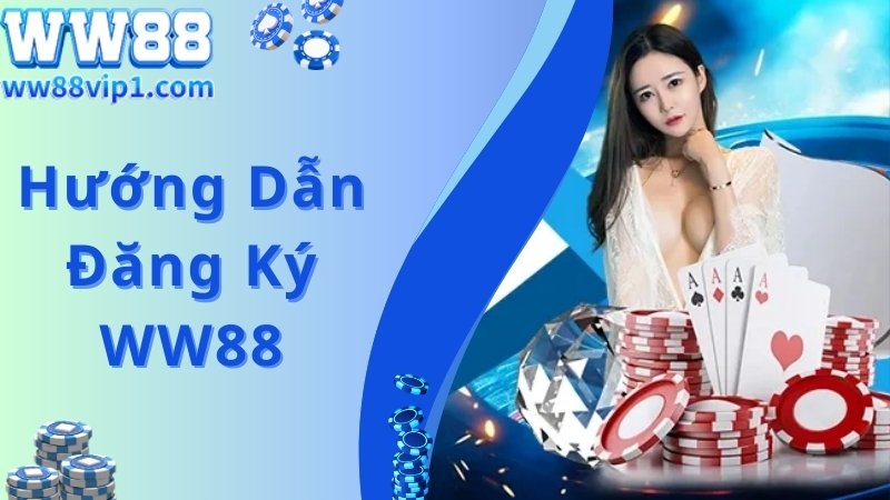 Hướng dẫn WW88 đăng ký chi tiết dành cho người mới