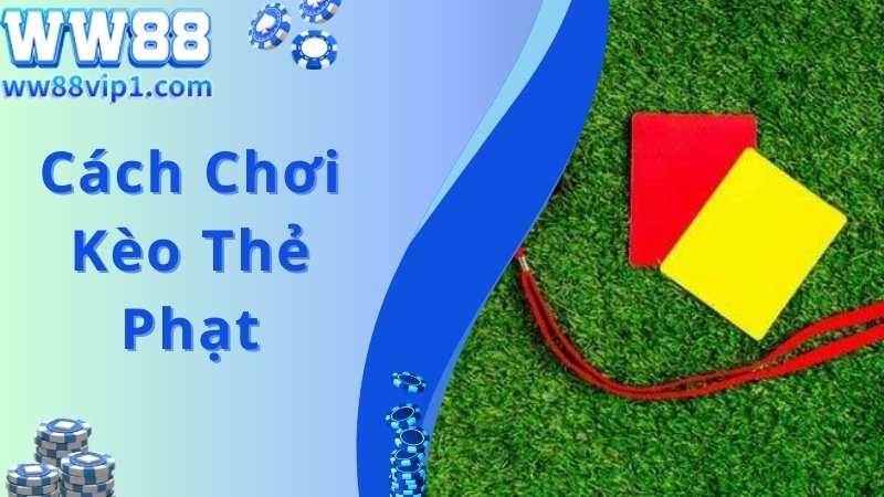 Cách chơi kèo thẻ phạt đơn giản được chuyên gia chia sẻ