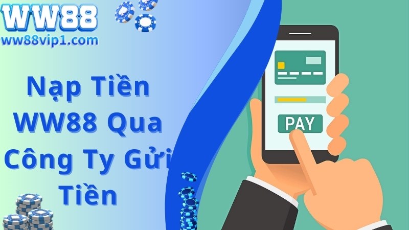 Phương thức nạp tiền WW88 đơn giản qua công ty gửi tiền